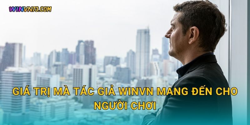 Tác giả nội dung đáng tin cậy tại WINVN 2 Giá trị mà Tác giả WINVN mang đến cho người chơi